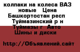 колпаки на колеса ВАЗ (R-13). новые › Цена ­ 400 - Башкортостан респ., Туймазинский р-н, Туймазы г. Авто » Шины и диски   